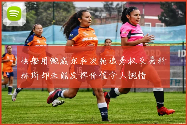 快船用鲍威尔和次轮选秀权交易科林斯却未能发挥价值令人惋惜