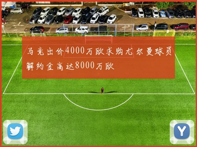 马竞出价4000万欧求购尤尔曼球员解约金高达8000万欧